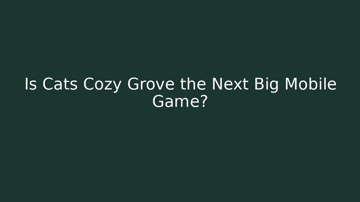 Is Cats Cozy Grove the Next Big Mobile Game?