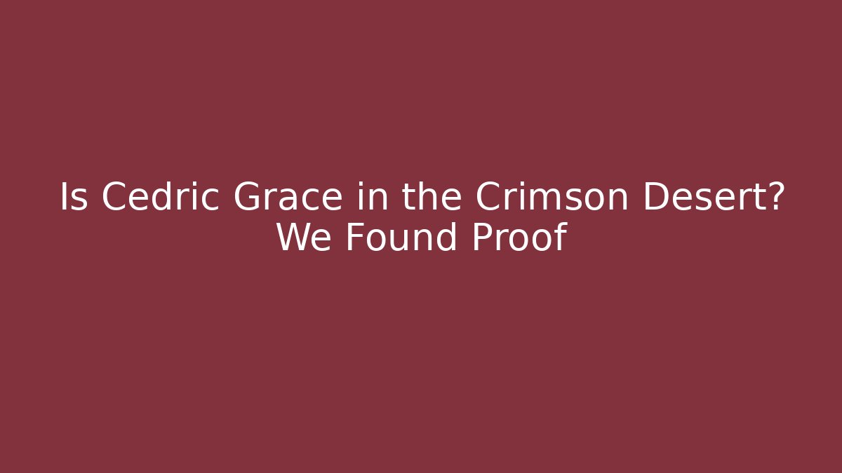 Is Cedric Grace in the Crimson Desert? We Found Proof