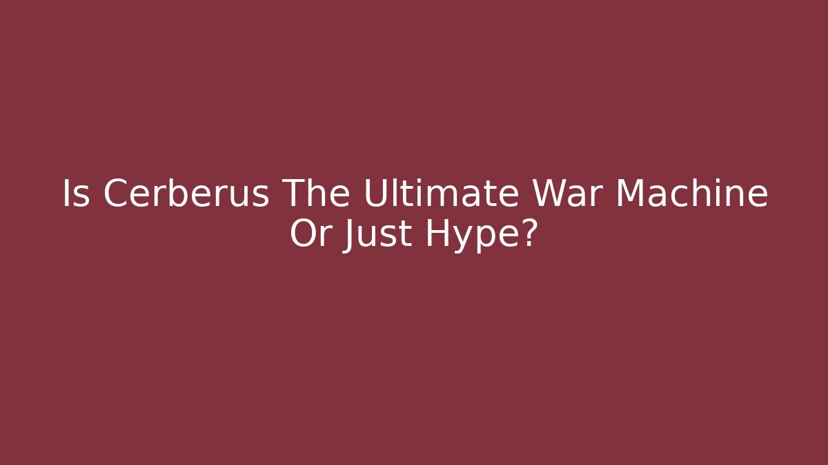 Is Cerberus The Ultimate War Machine Or Just Hype?