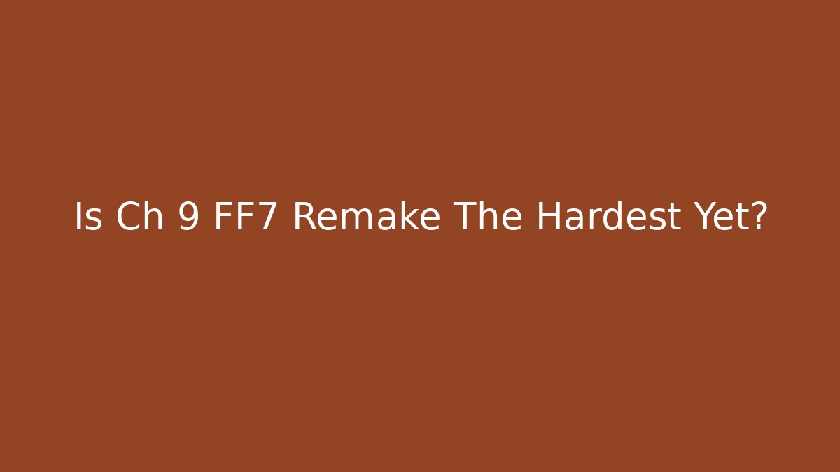 Is Ch 9 FF7 Remake The Hardest Yet?