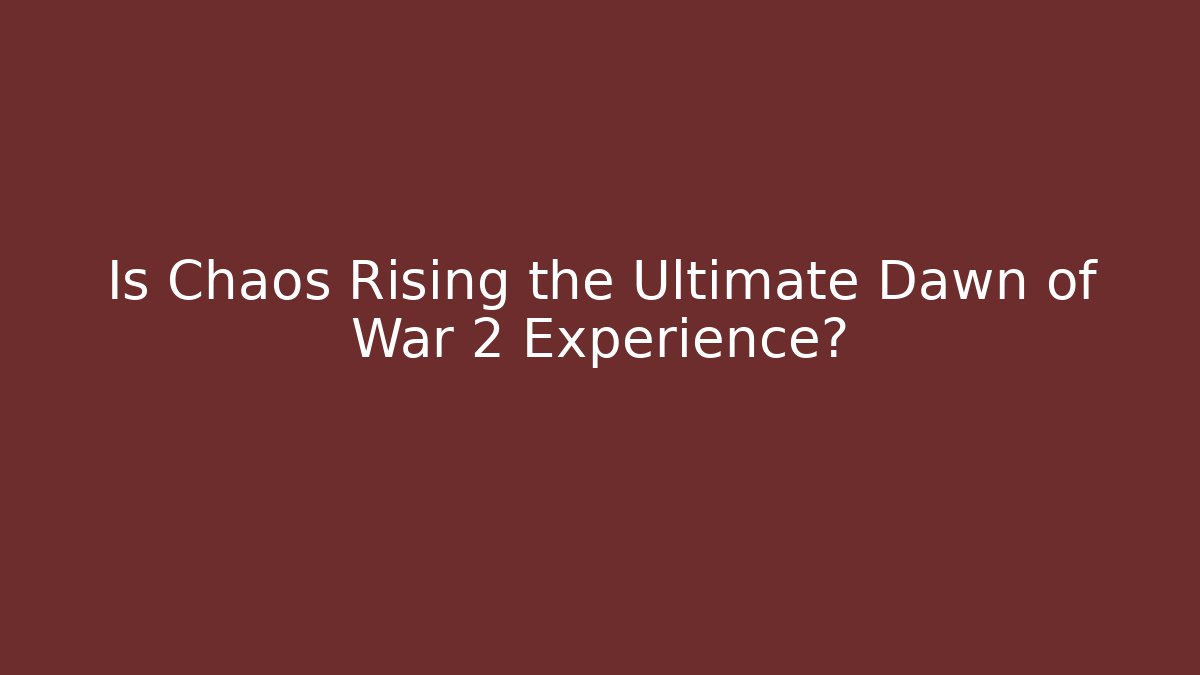 Is Chaos Rising the Ultimate Dawn of War 2 Experience?
