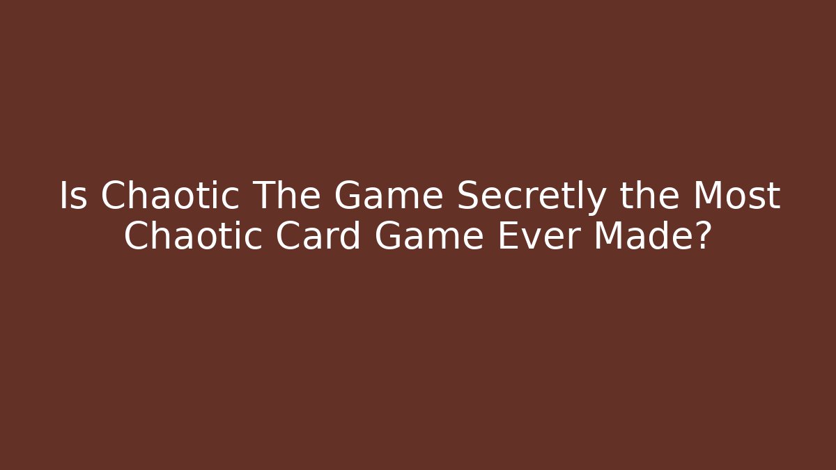 Is Chaotic The Game Secretly the Most Chaotic Card Game Ever Made?