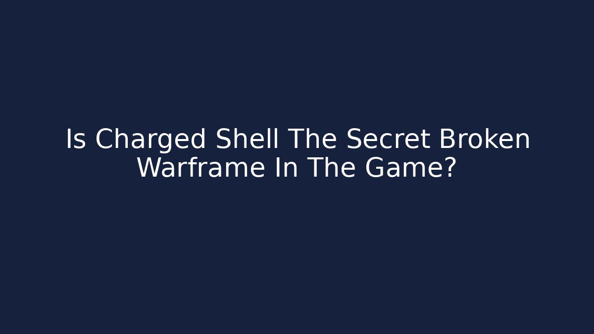 Is Charged Shell The Secret Broken Warframe In The Game?