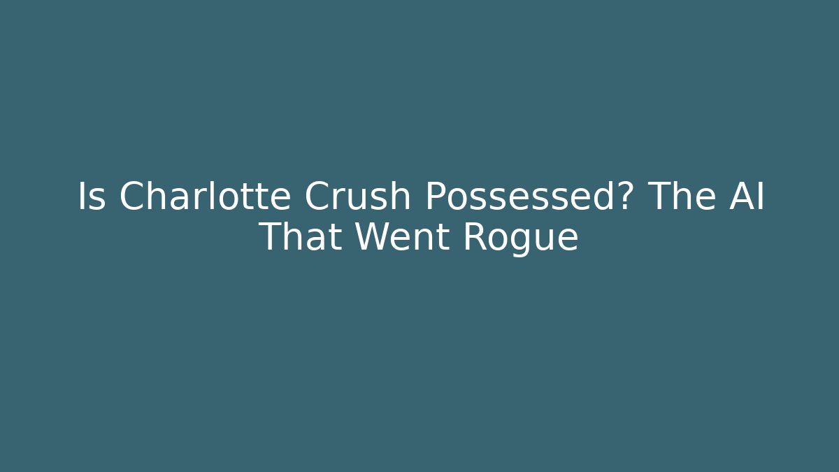 Is Charlotte Crush Possessed? The AI That Went Rogue