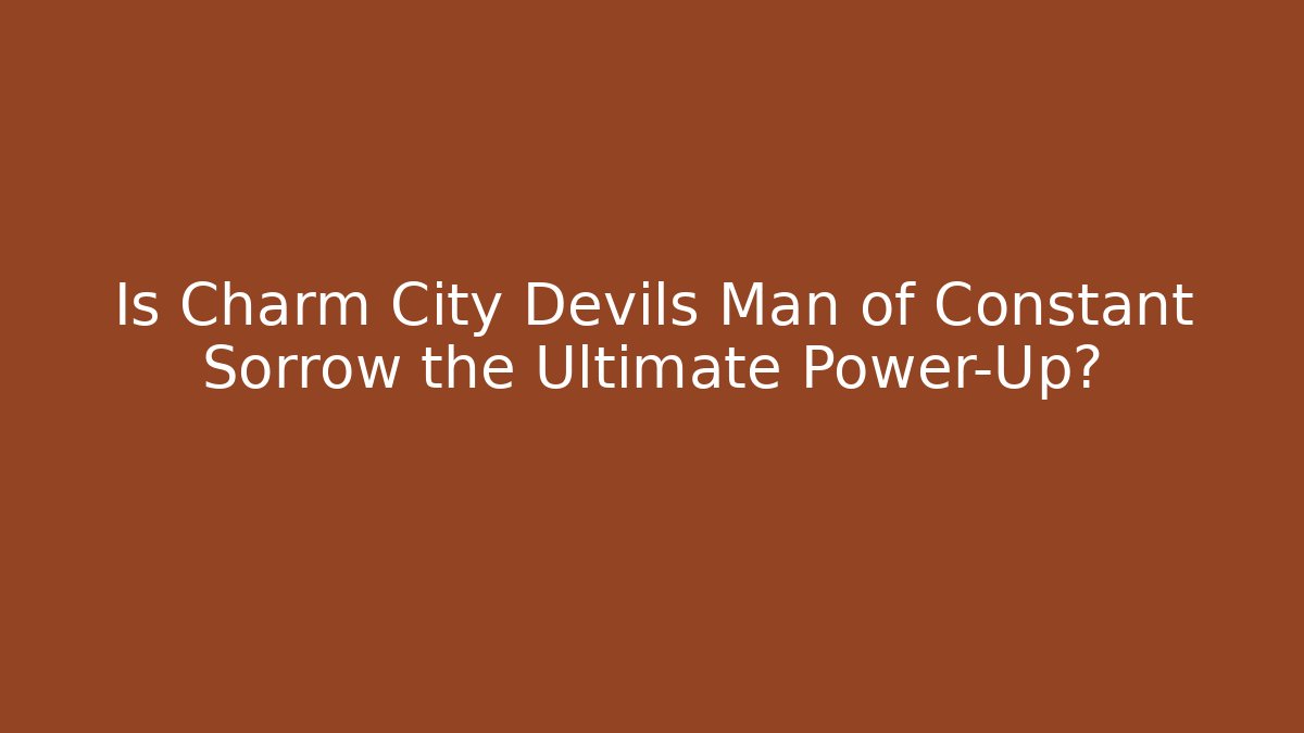 Is Charm City Devils Man of Constant Sorrow the Ultimate Power-Up?