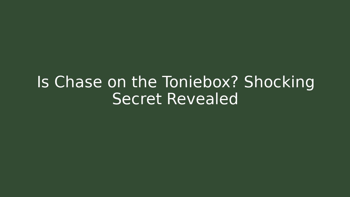 Is Chase on the Toniebox? Shocking Secret Revealed