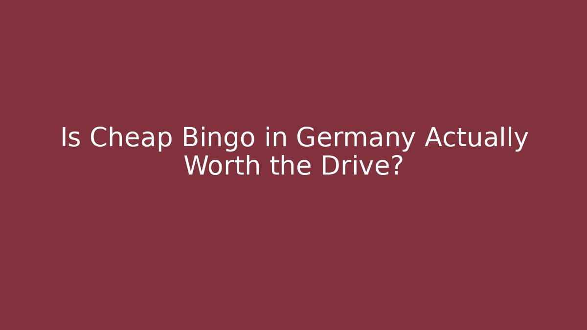 Is Cheap Bingo in Germany Actually Worth the Drive?