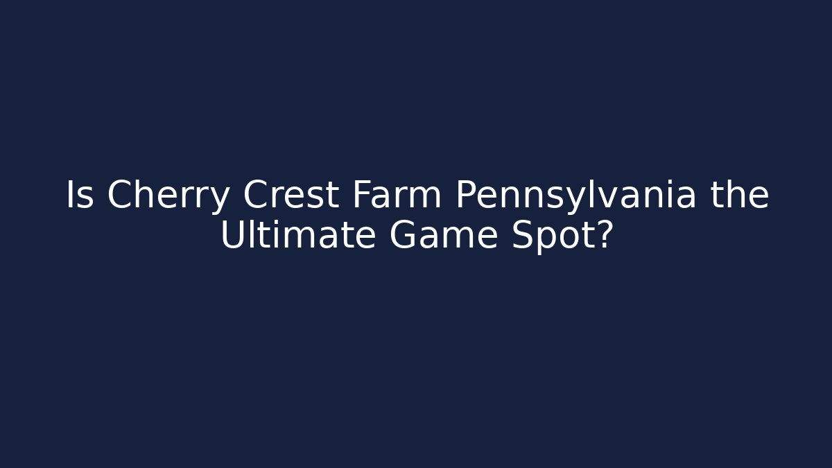 Is Cherry Crest Farm Pennsylvania the Ultimate Game Spot?