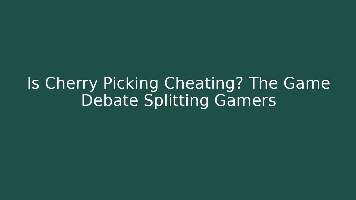 Is Cherry Picking Cheating? The Game Debate Splitting Gamers