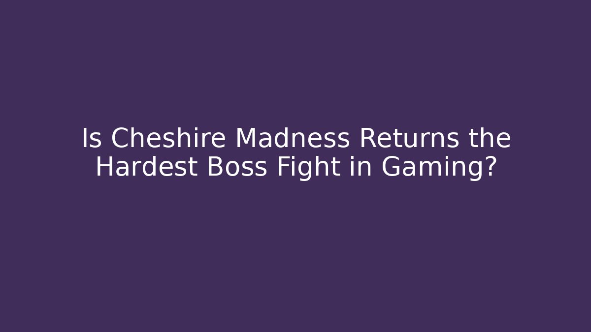 Is Cheshire Madness Returns the Hardest Boss Fight in Gaming?