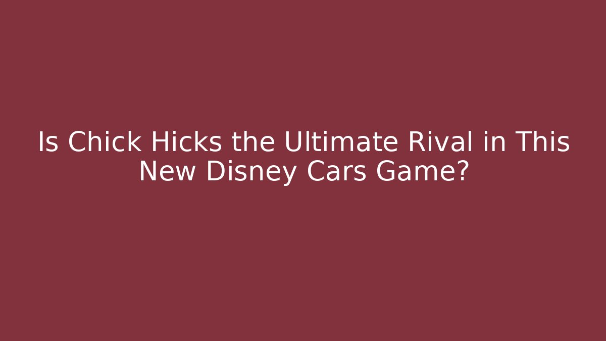 Is Chick Hicks the Ultimate Rival in This New Disney Cars Game?