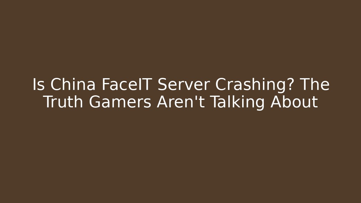 Is China FaceIT Server Crashing? The Truth Gamers Aren't Talking About