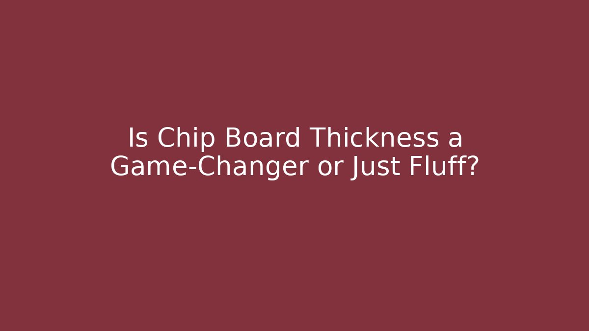Is Chip Board Thickness a Game-Changer or Just Fluff?