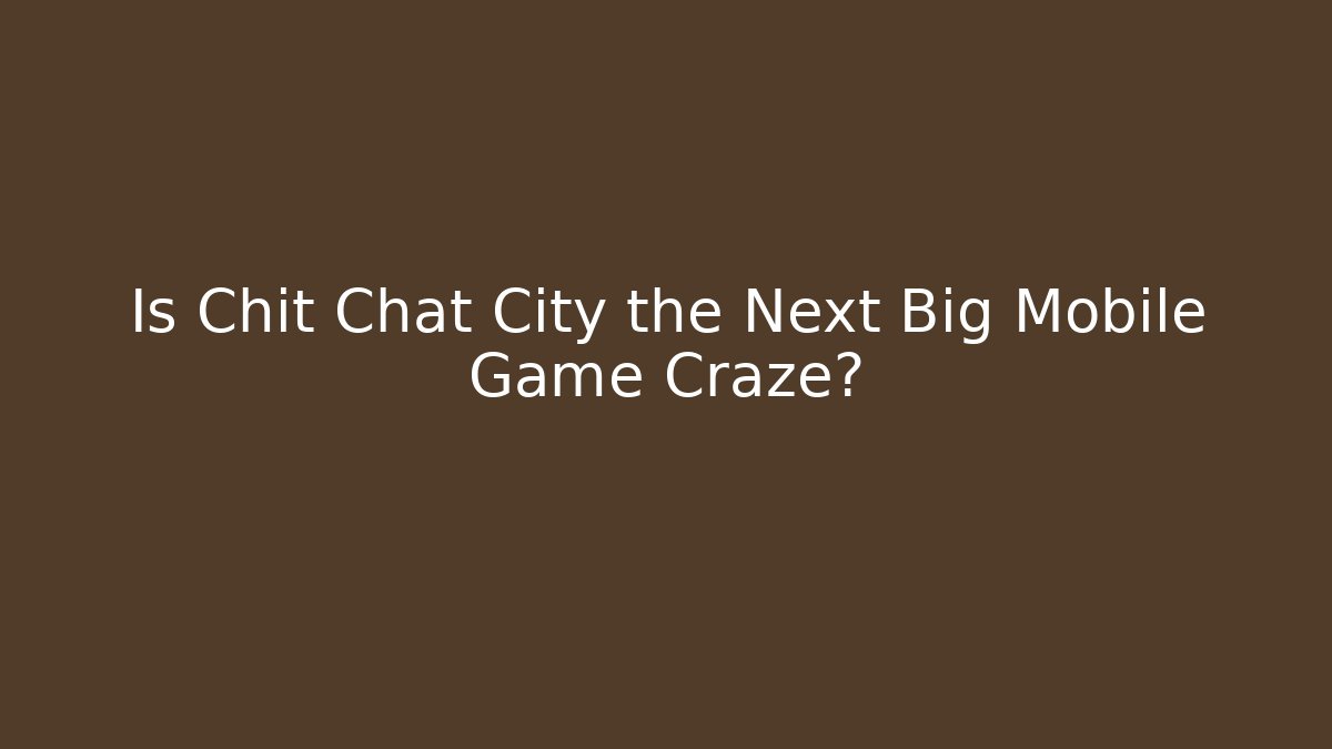 Is Chit Chat City the Next Big Mobile Game Craze?