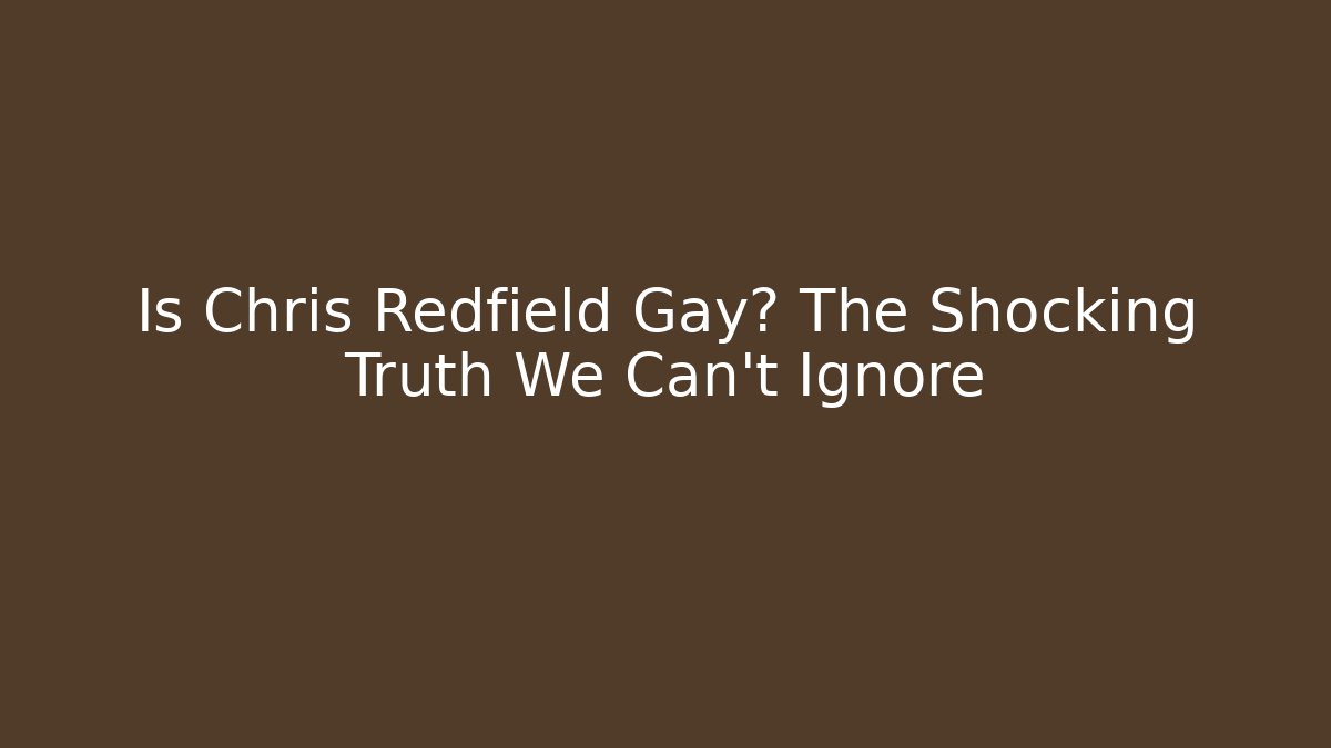 Is Chris Redfield Gay? The Shocking Truth We Can't Ignore