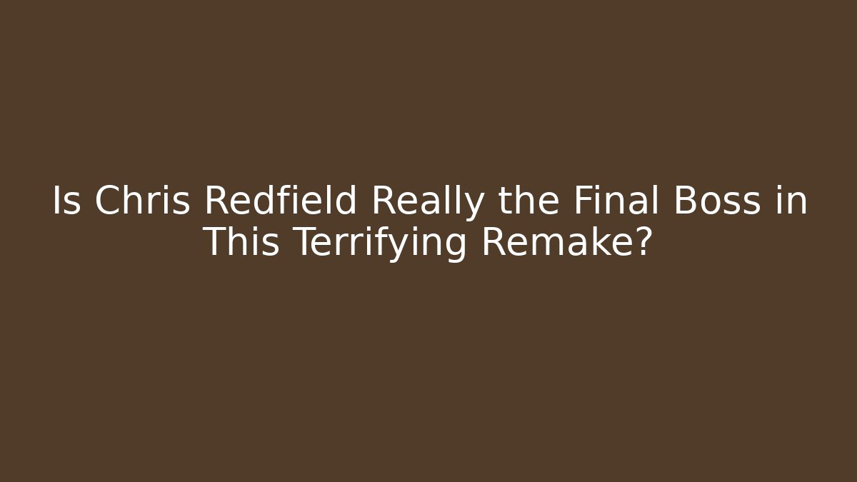Is Chris Redfield Really the Final Boss in This Terrifying Remake?