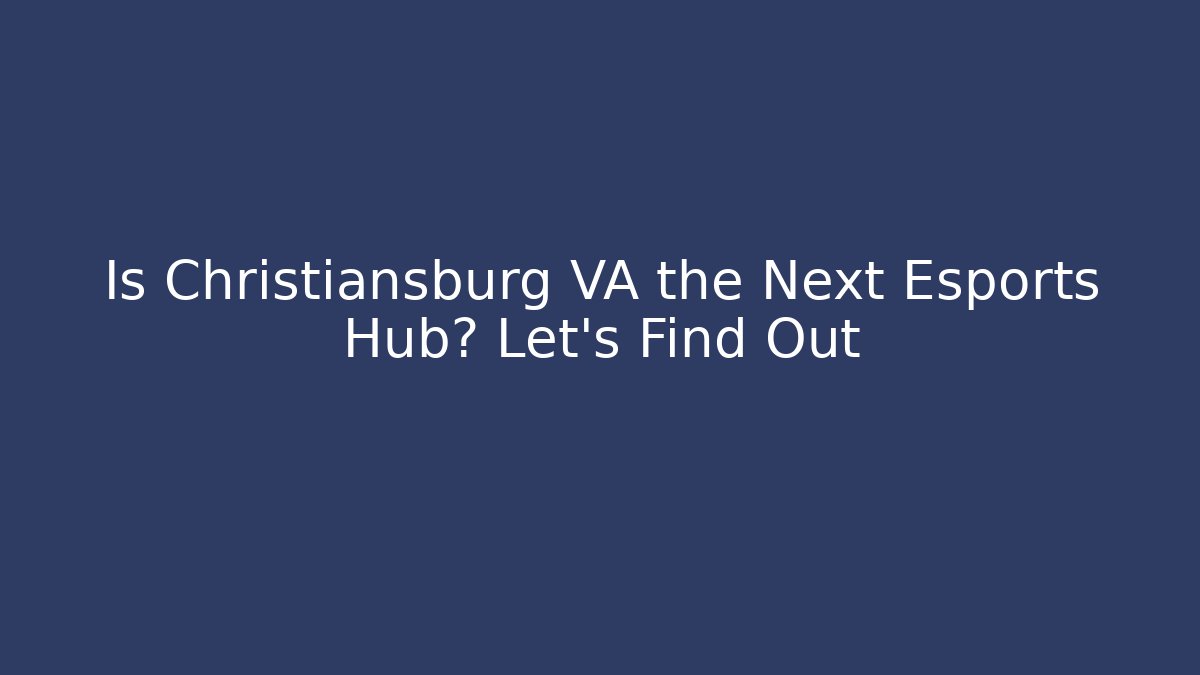 Is Christiansburg VA the Next Esports Hub? Let's Find Out