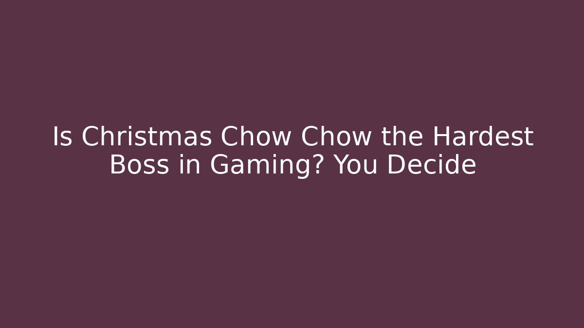 Is Christmas Chow Chow the Hardest Boss in Gaming? You Decide