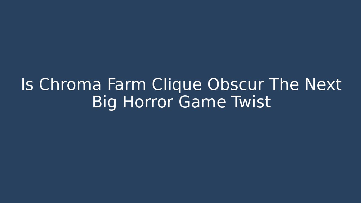 Is Chroma Farm Clique Obscur The Next Big Horror Game Twist