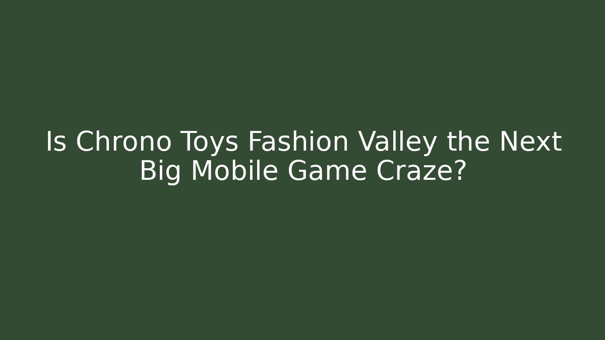 Is Chrono Toys Fashion Valley the Next Big Mobile Game Craze?