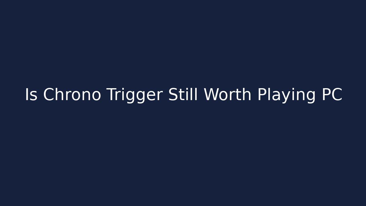 Is Chrono Trigger Still Worth Playing PC