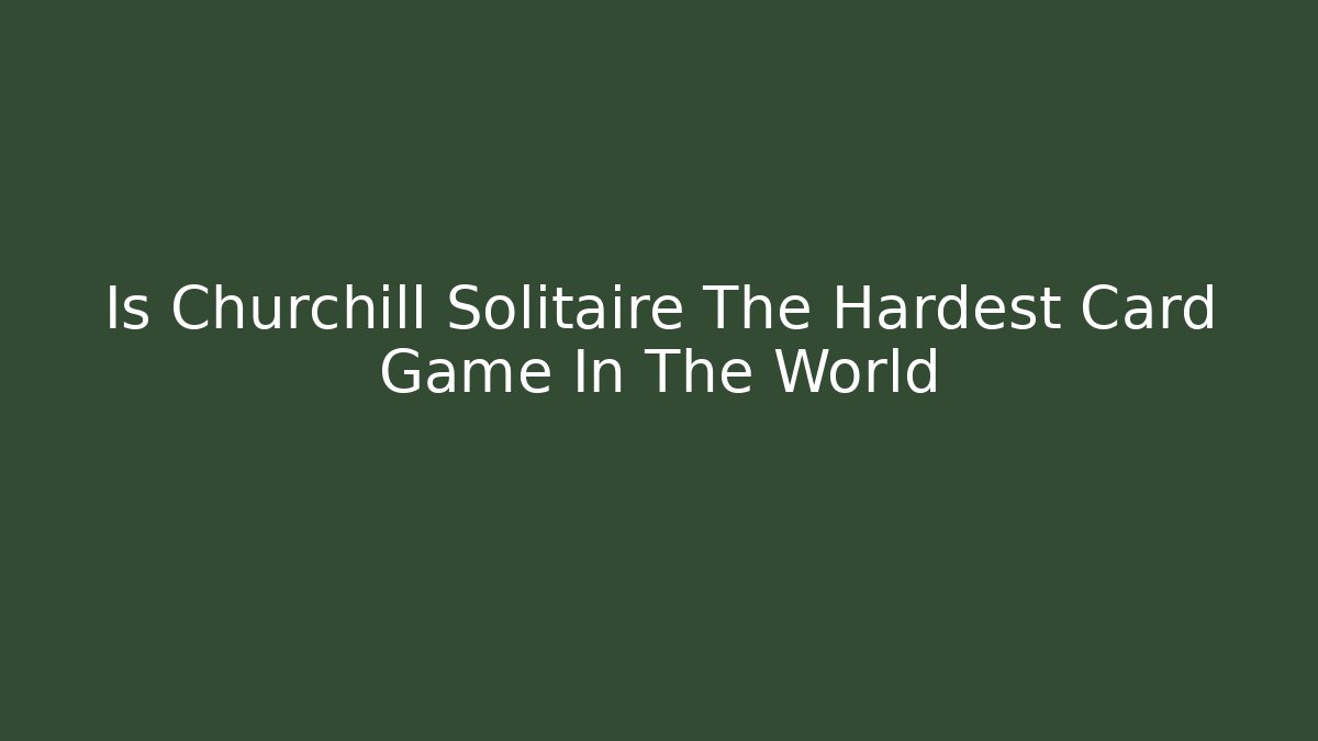 Is Churchill Solitaire The Hardest Card Game In The World
