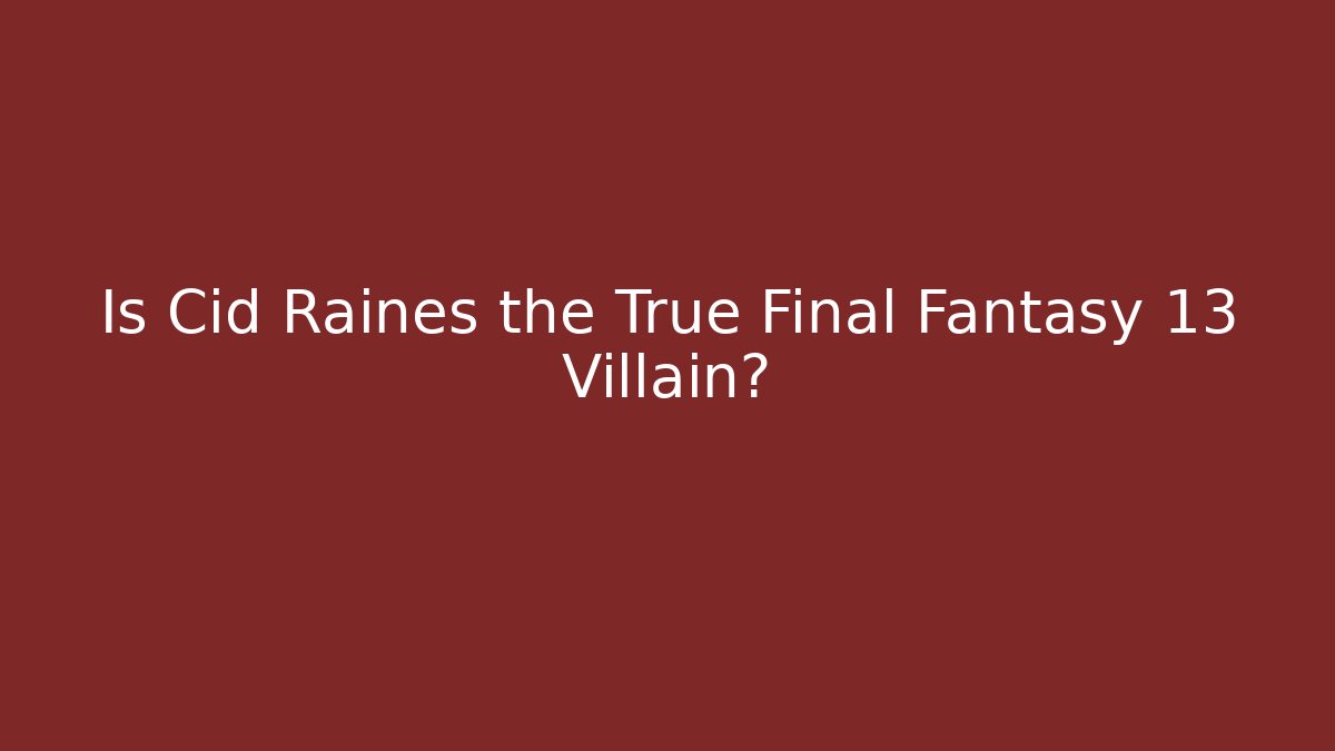 Is Cid Raines the True Final Fantasy 13 Villain?