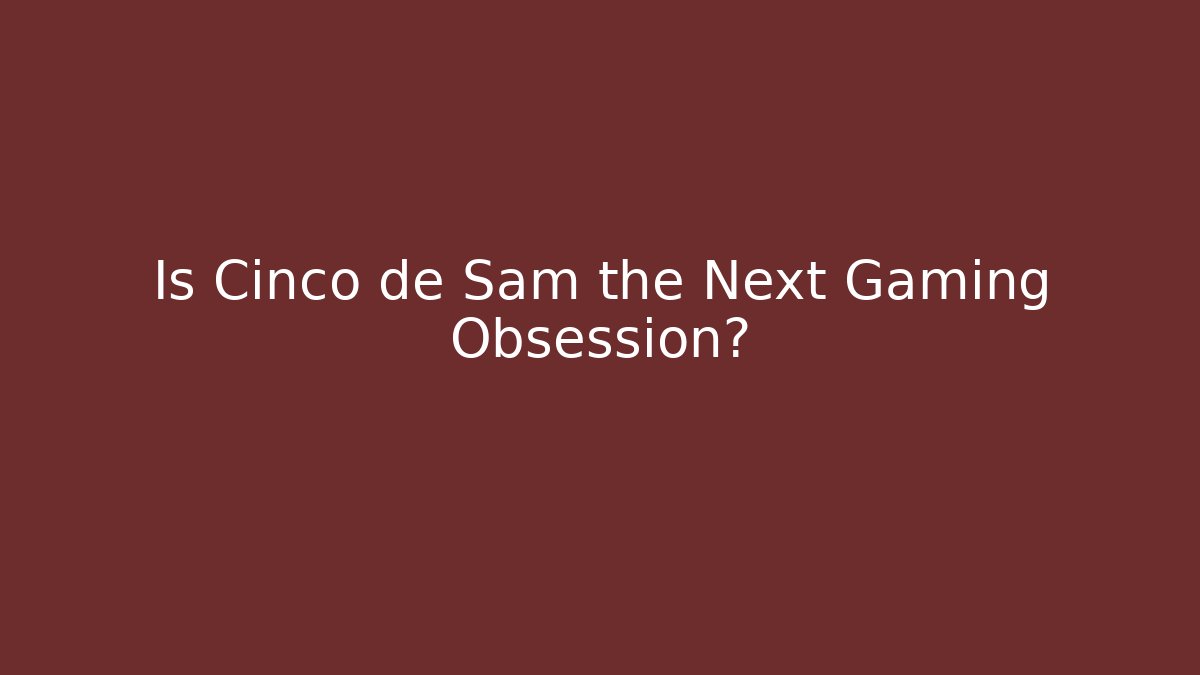 Is Cinco de Sam the Next Gaming Obsession?