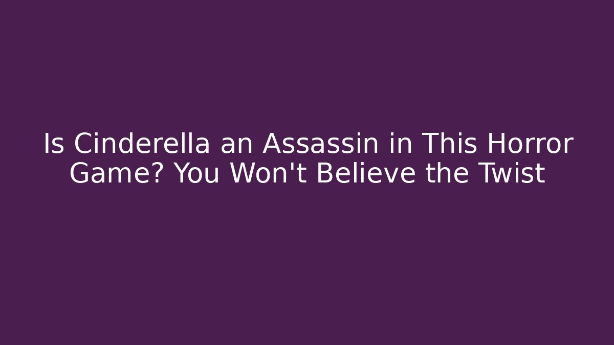 Is Cinderella an Assassin in This Horror Game? You Won't Believe the Twist