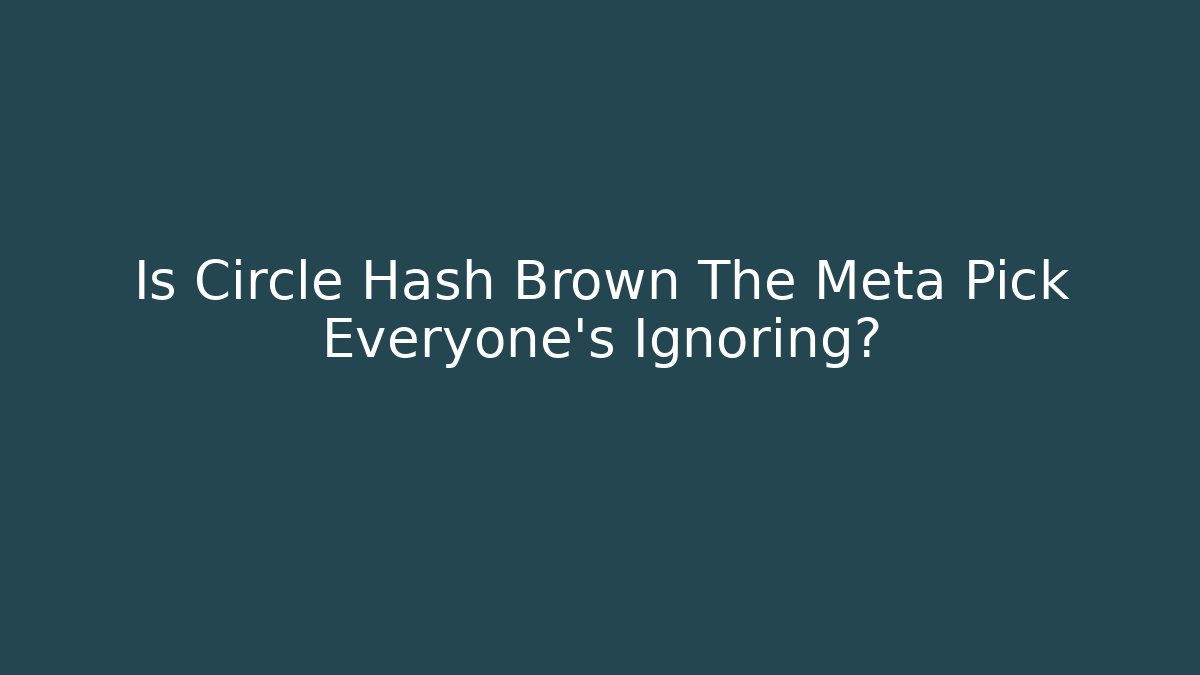 Is Circle Hash Brown The Meta Pick Everyone's Ignoring?