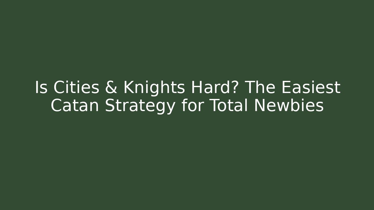 Is Cities & Knights Hard? The Easiest Catan Strategy for Total Newbies