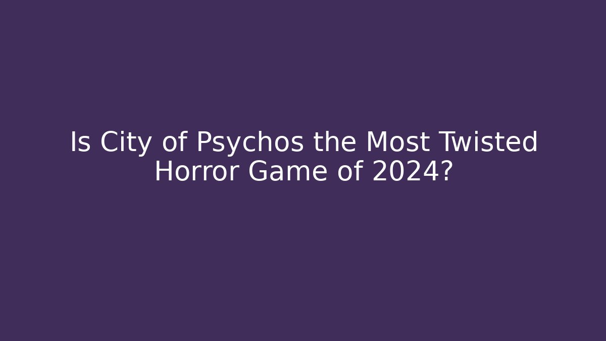 Is City of Psychos the Most Twisted Horror Game of 2024?