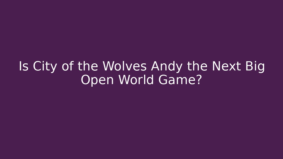 Is City of the Wolves Andy the Next Big Open World Game?