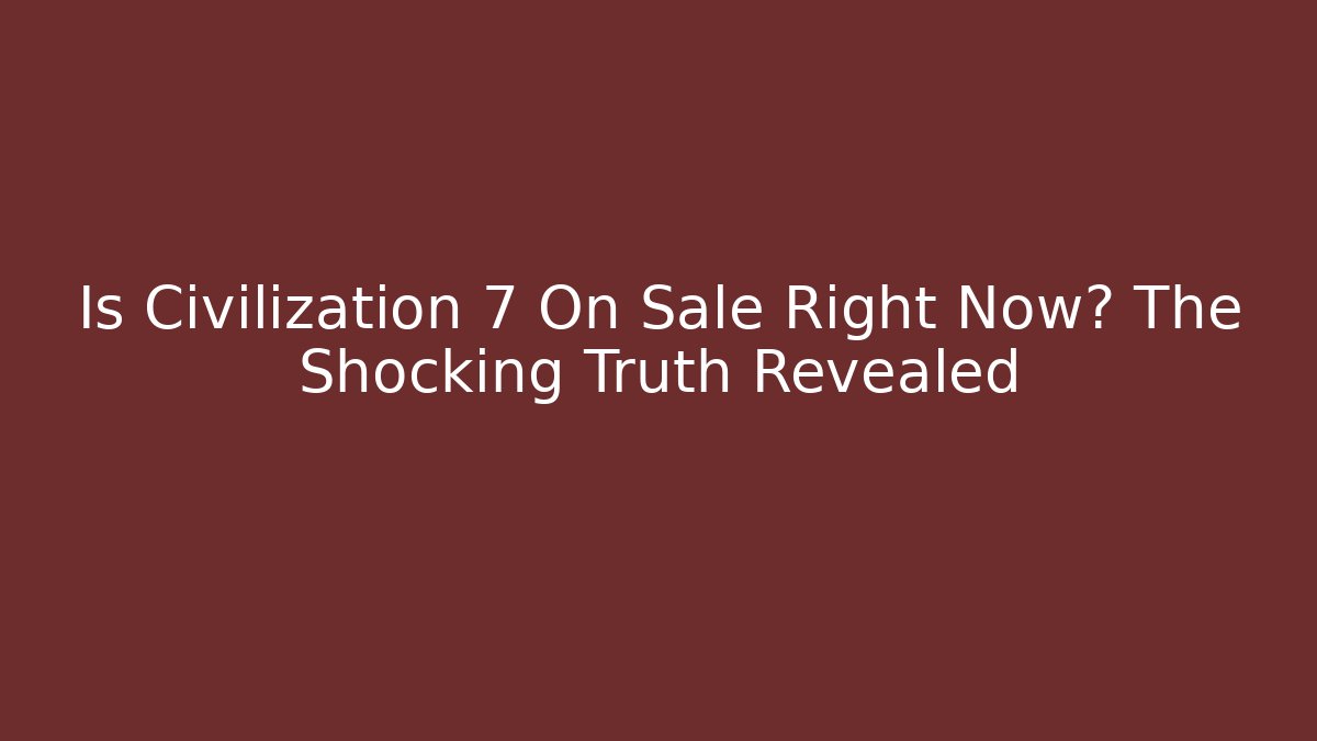 Is Civilization 7 On Sale Right Now? The Shocking Truth Revealed