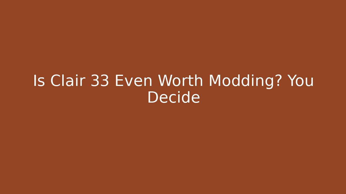 Is Clair 33 Even Worth Modding? You Decide