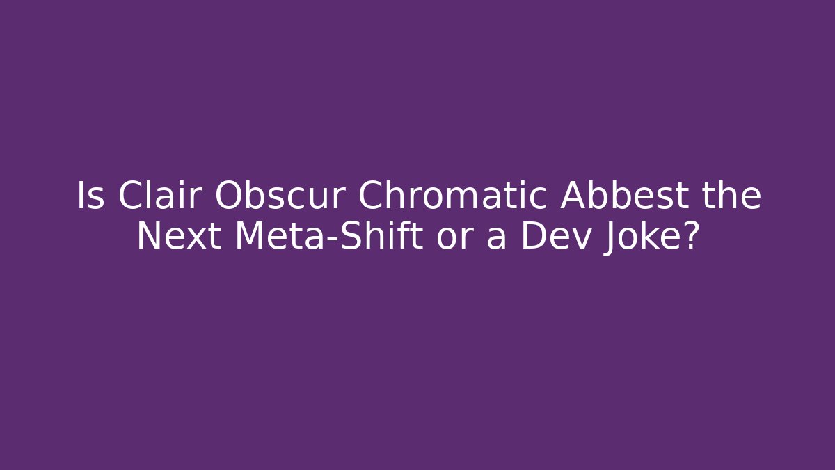 Is Clair Obscur Chromatic Abbest the Next Meta-Shift or a Dev Joke?