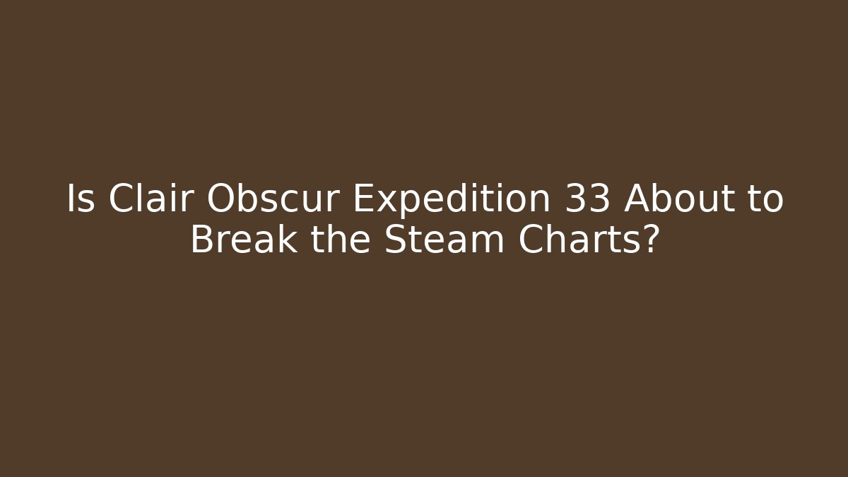 Is Clair Obscur Expedition 33 About to Break the Steam Charts?