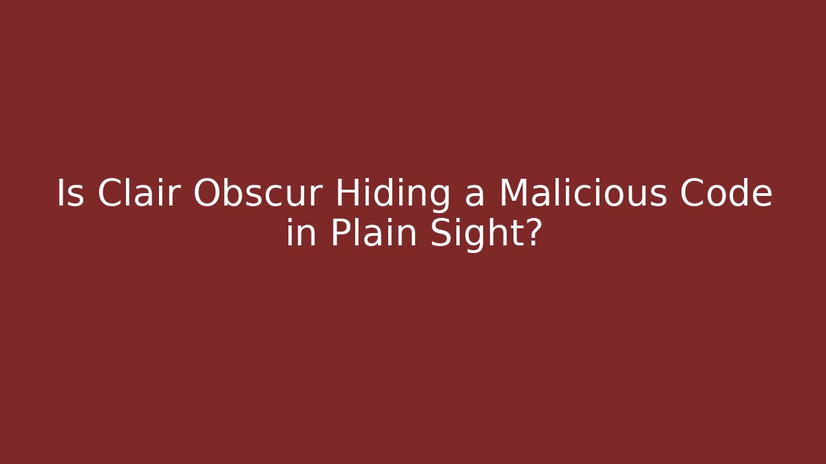 Is Clair Obscur Hiding a Malicious Code in Plain Sight?