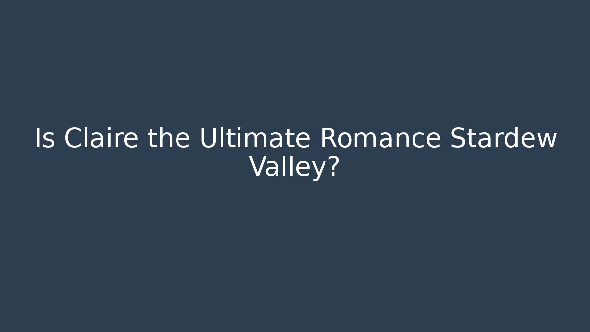 Is Claire the Ultimate Romance Stardew Valley?