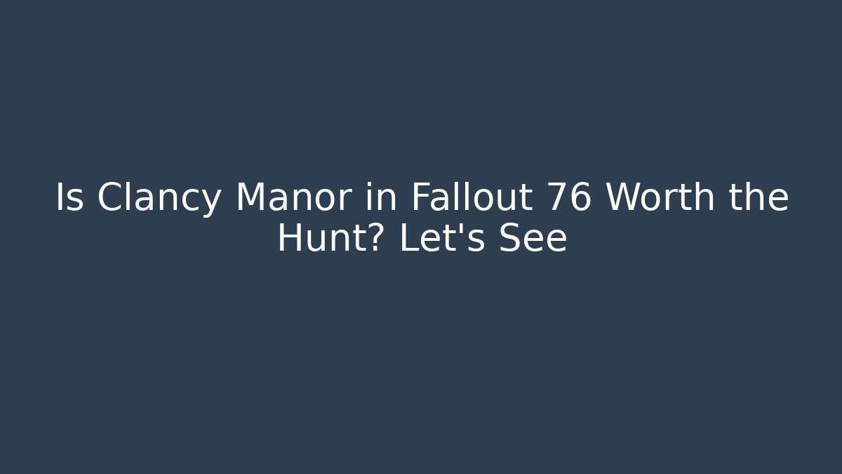 Is Clancy Manor in Fallout 76 Worth the Hunt? Let's See