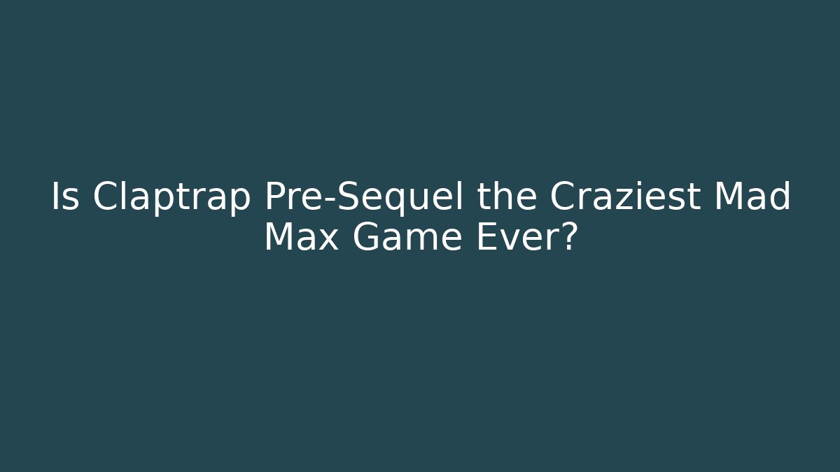 Is Claptrap Pre-Sequel the Craziest Mad Max Game Ever?
