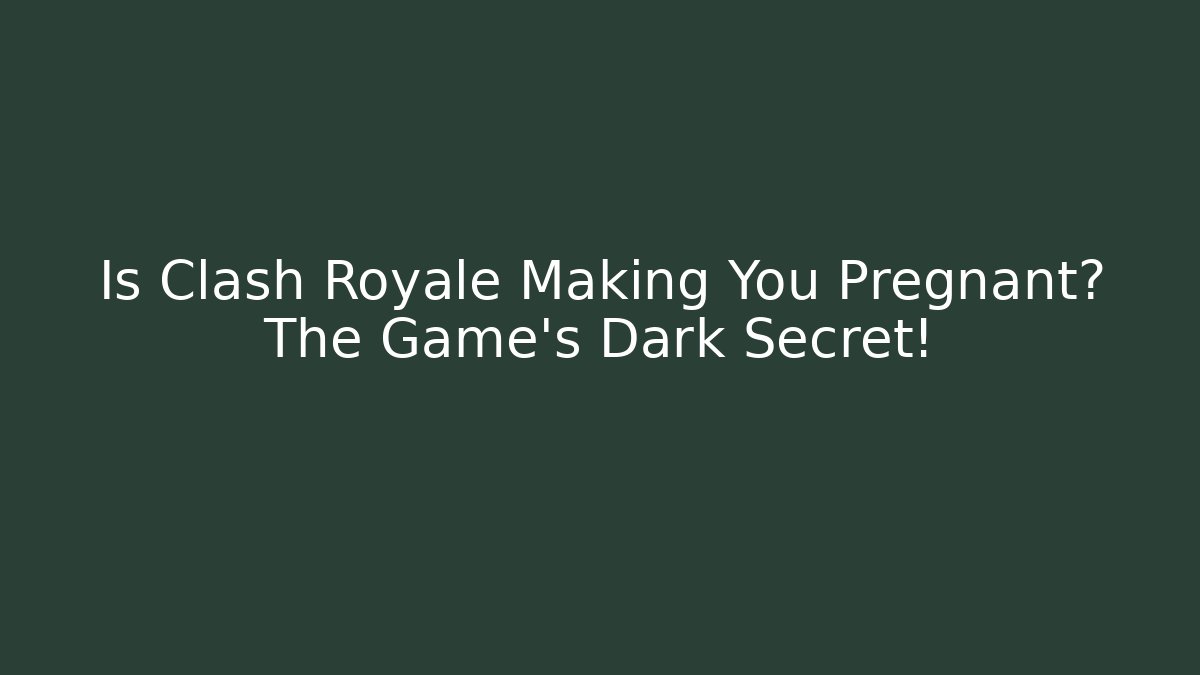 Is Clash Royale Making You Pregnant? The Game's Dark Secret!