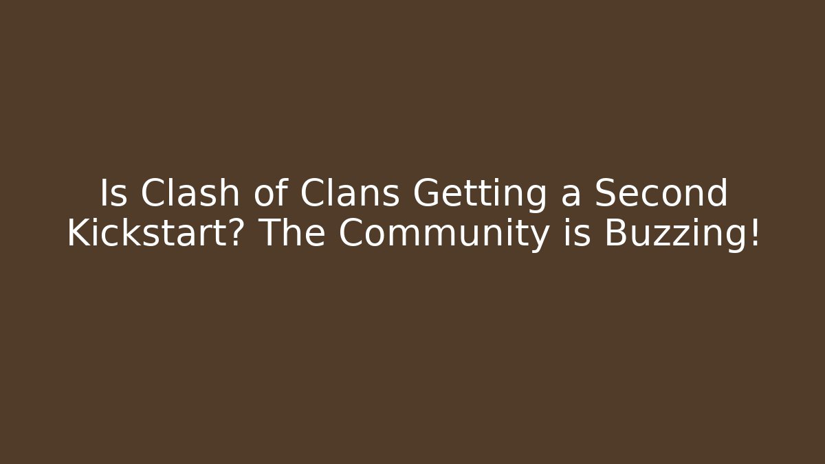 Is Clash of Clans Getting a Second Kickstart? The Community is Buzzing!