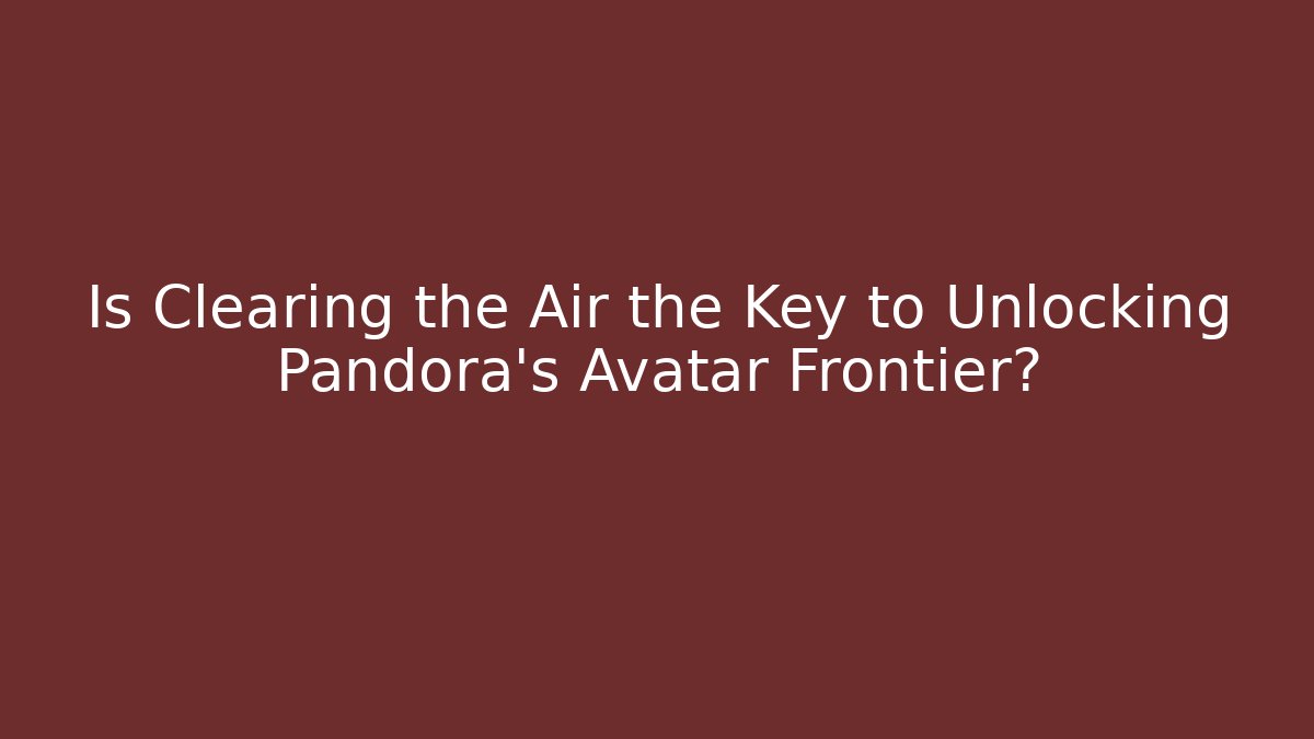 Is Clearing the Air the Key to Unlocking Pandora’s Avatar Frontier?