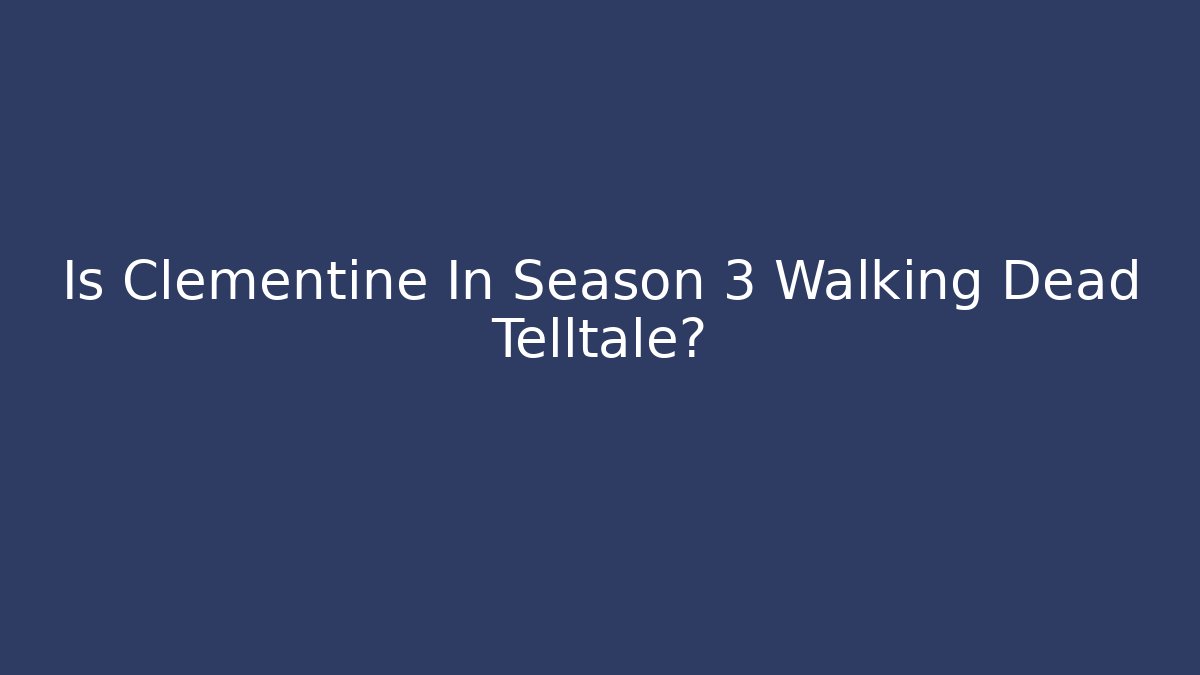 Is Clementine In Season 3 Walking Dead Telltale?
