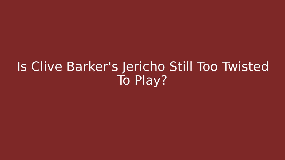 Is Clive Barker's Jericho Still Too Twisted To Play?