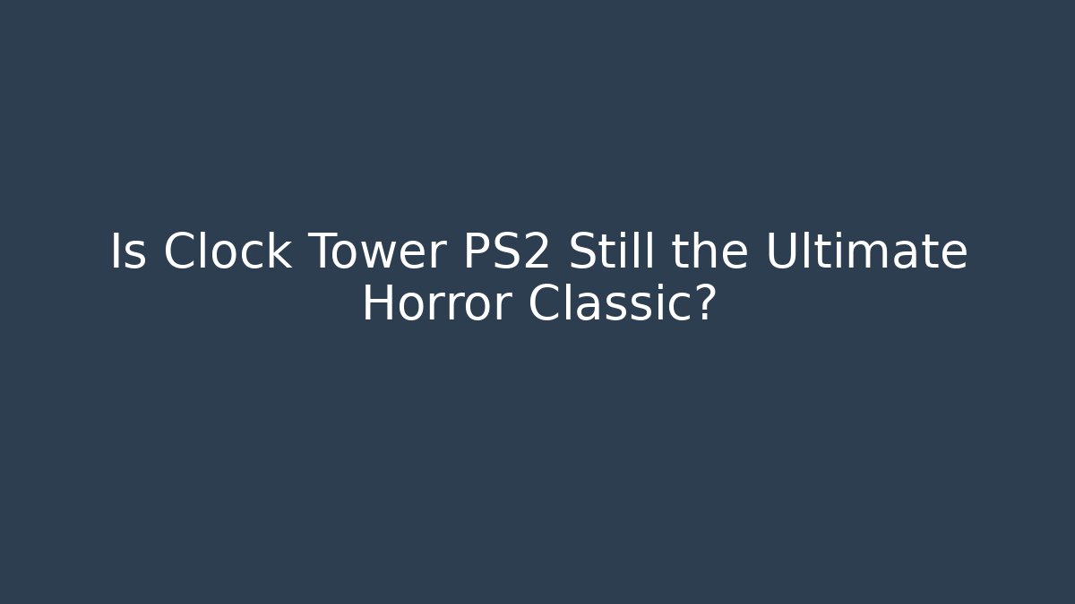 Is Clock Tower PS2 Still the Ultimate Horror Classic?