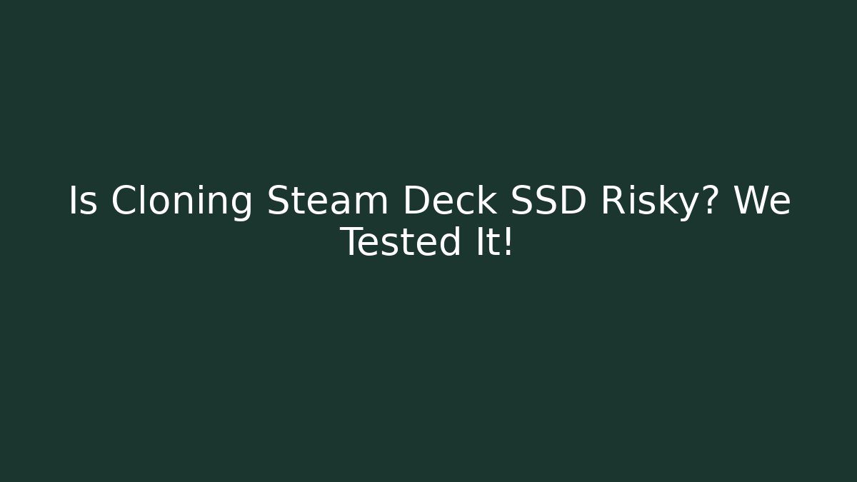 Is Cloning Steam Deck SSD Risky? We Tested It!