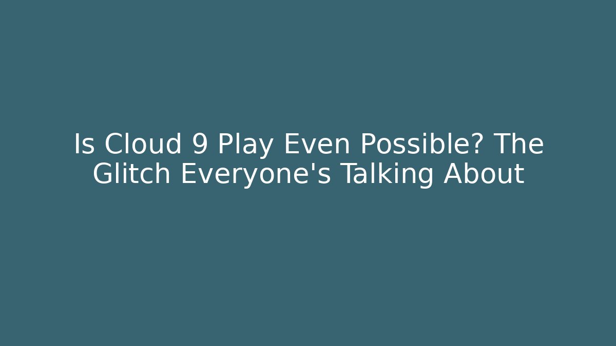Is Cloud 9 Play Even Possible? The Glitch Everyone’s Talking About