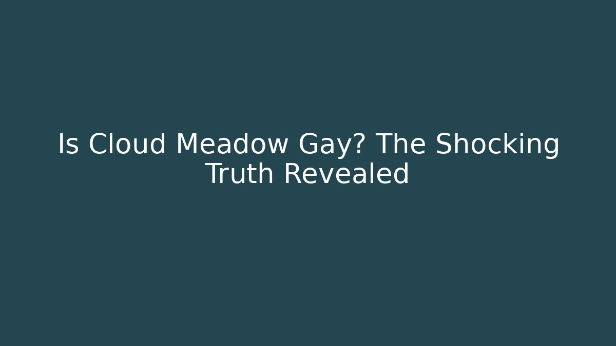 Is Cloud Meadow Gay? The Shocking Truth Revealed